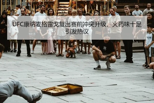 UFC康纳麦格雷戈复出赛前冲突升级，火药味十足引发热议