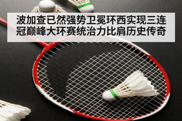 波加查已然强势卫冕环西实现三连冠巅峰大环赛统治力比肩历史传奇