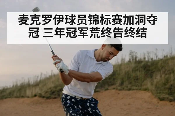 麦克罗伊球员锦标赛加洞夺冠 三年冠军荒终告终结
