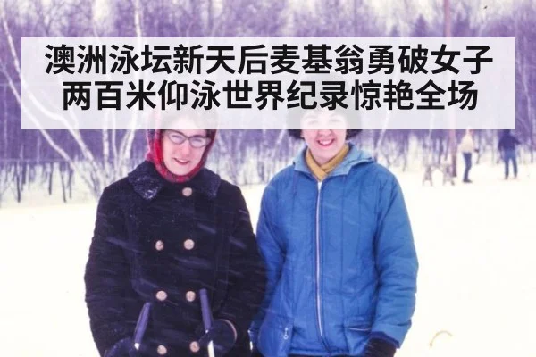 澳洲泳坛新天后麦基翁勇破女子两百米仰泳世界纪录惊艳全场