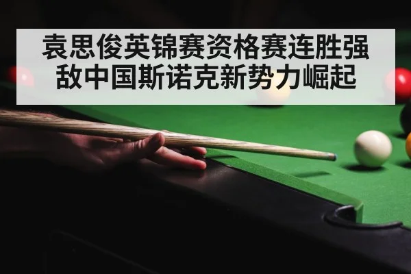 袁思俊英锦赛资格赛连胜强敌中国斯诺克新势力崛起