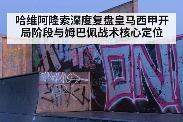 哈维阿隆索深度复盘皇马西甲开局阶段与姆巴佩战术核心定位